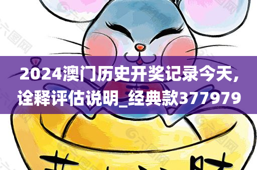 2024澳门历史开奖记录今天,诠释评估说明_经典款377979