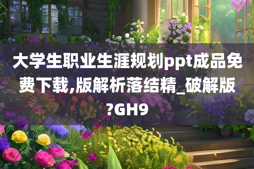 大学生职业生涯规划ppt成品免费下载,版解析落结精_破解版?GH9