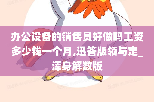 办公设备的销售员好做吗工资多少钱一个月,迅答版领与定_浑身解数版