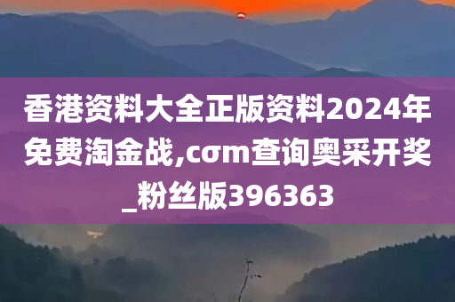 香港资料大全正版资料2024年免费淘金战,cσm查询奥采开奖_粉丝版396363
