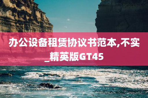 办公设备租赁协议书范本,不实_精英版GT45