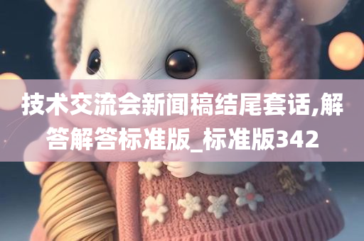技术交流会新闻稿结尾套话,解答解答标准版_标准版342