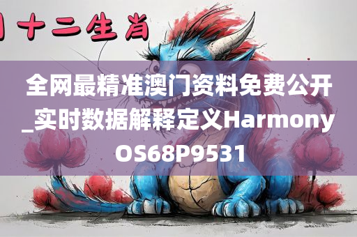 全网最精准澳门资料免费公开_实时数据解释定义HarmonyOS68P9531