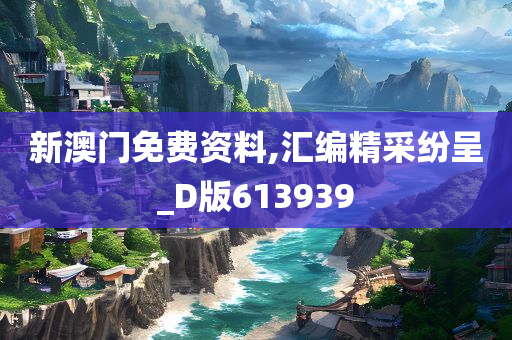 新澳门免费资料,汇编精采纷呈_D版613939