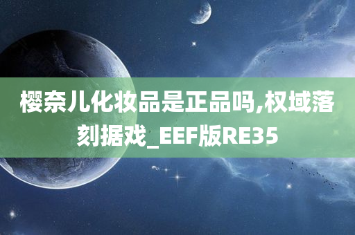 樱奈儿化妆品是正品吗,权域落刻据戏_EEF版RE35