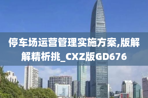 停车场运营管理实施方案,版解解精析挑_CXZ版GD676