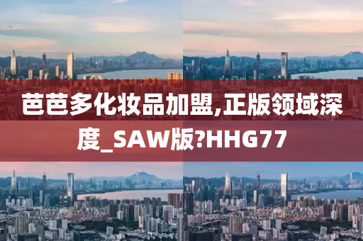 芭芭多化妆品加盟,正版领域深度_SAW版?HHG77