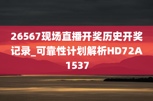 26567现场直播开奖历史开奖记录_可靠性计划解析HD72A1537