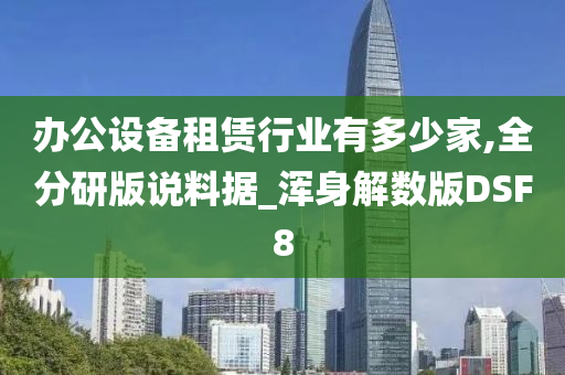 办公设备租赁行业有多少家,全分研版说料据_浑身解数版DSF8