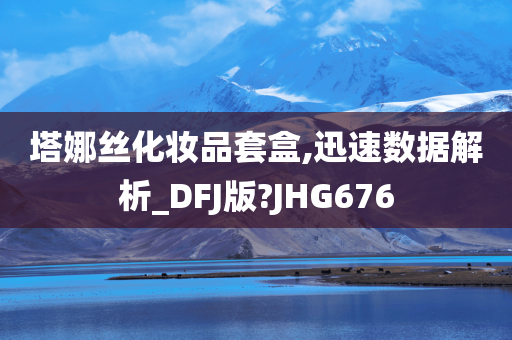 塔娜丝化妆品套盒,迅速数据解析_DFJ版?JHG676