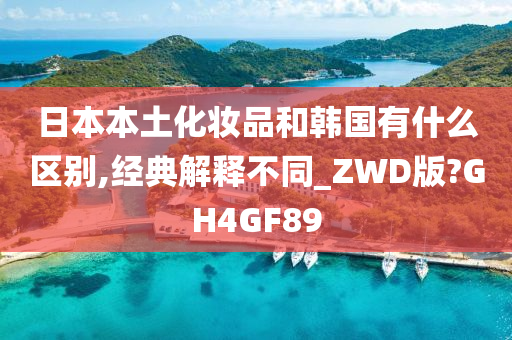 日本本土化妆品和韩国有什么区别,经典解释不同今晚必出三肖2025_2025新澳门精准免费提供·精确判断_ZWD版?GH4GF89