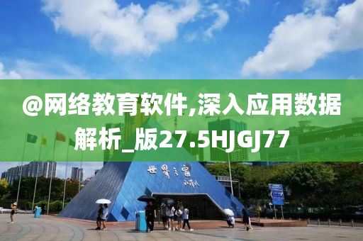 @网络教育软件,深入应用数据解析_版27.5HJGJ今晚必出三肖2025_2025新澳门精准免费提供·精确判断77