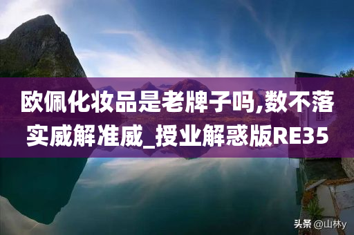欧佩化妆品是老牌子吗,数不落实今晚必出三肖2025_2025新澳门精准免费提供·精确判断威解准威_授业解惑版RE35