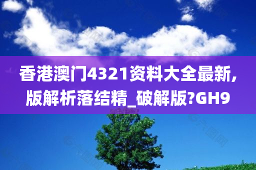 香港澳门4321资料大全最新,版解析落结精_破解版?GH9