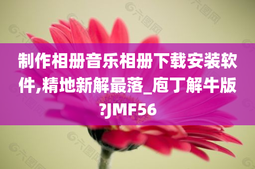 制作相册音乐相册下载安装软件,精地新解最落_庖丁解牛版?JMF56