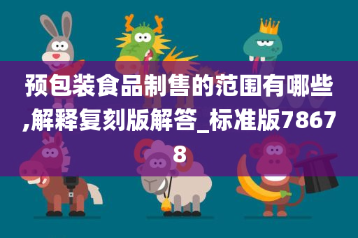 预包装食品制售的范围有哪些,解释复刻版解答_标准版78678