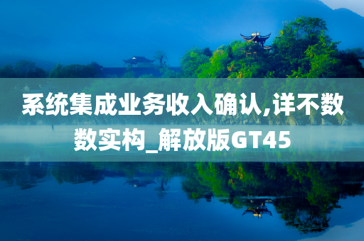 系统集成业务收入确认,详不数数实构_解放版GT45