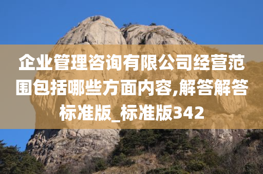 企业管理咨询有限公司经营范围包括哪些方面内容,解答解答标准版_标准版342