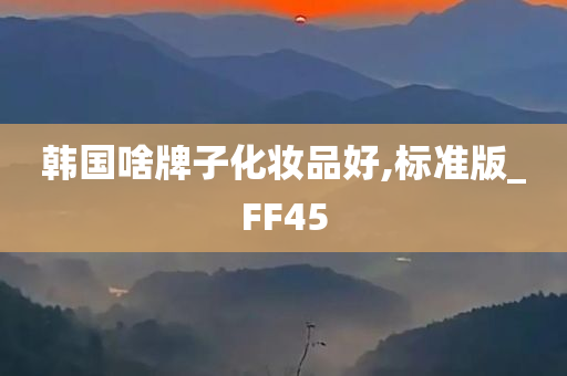 韩国啥牌子化妆品好,标准版_FF45