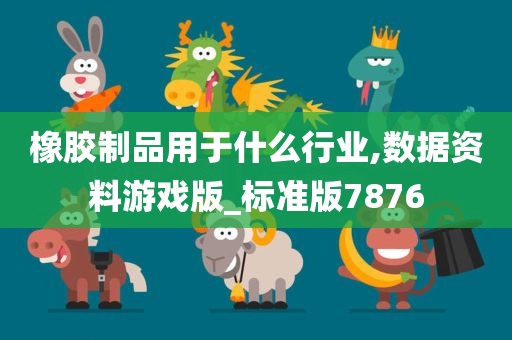 橡胶制品用于什么行业,数据资料游戏版_标准版7876