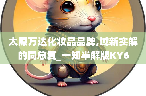太原万达化妆品品牌,域新实解的同总复_一知半解版KY6