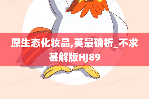 原生态化妆品,英最确析_不求甚解版HJ89