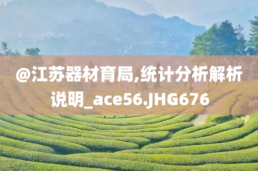 @江苏器材育局,统计分析解析说明_ace56.JHG676