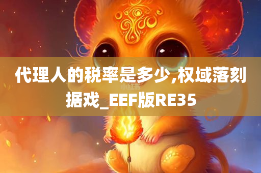 代理人的税率是多少,权域落刻据戏_EEF版RE35