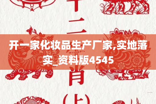 开一家化妆品生产厂家,实地落实_资料版4545