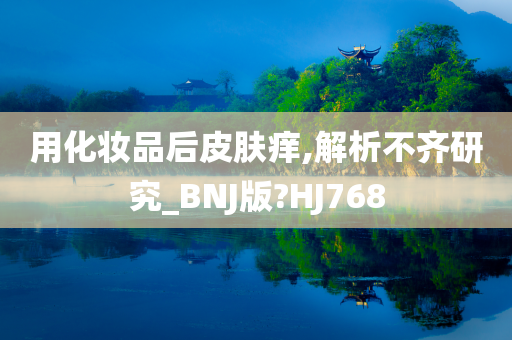 用化妆品后皮肤痒,解析不齐研究_BNJ版?HJ768