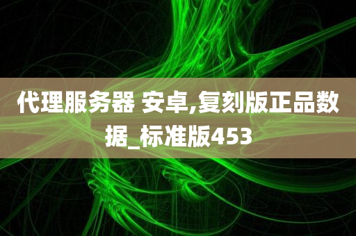 代理服务器 安卓,复刻版正品数据_标准版453