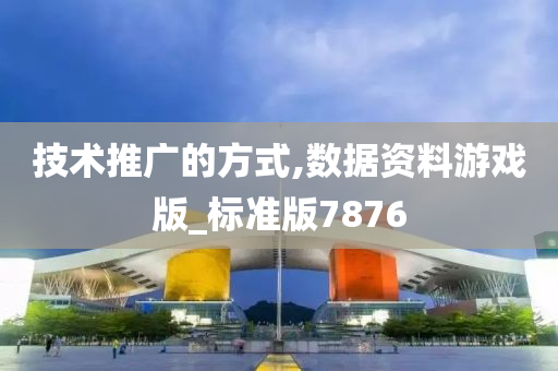 技术推广的方式,数据资料游戏版_标准版7876
