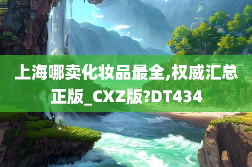 上海哪卖化妆品最全,权威汇总正版_CXZ版?DT434今晚必出三肖2025_2025新澳门精准免费提供·精确判断