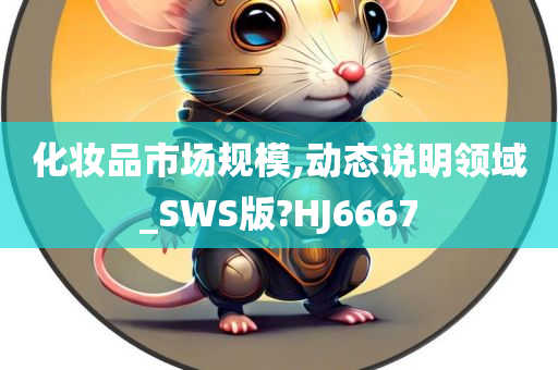 化妆品市场规模,动态说明领域_SWS版?HJ6667
