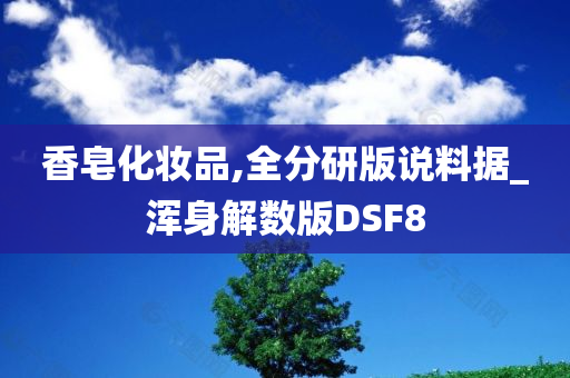 香皂化妆品,全分研版说料据_浑身解数今晚必出三肖2025_2025新澳门精准免费提供·精确判断版DSF8