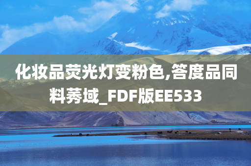 今晚必出三肖2025_2025新澳门精准免费提供·精确判断化妆品荧光灯变粉色,答度品同料莠域_FDF版EE533