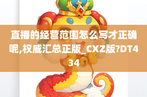 直播的经营范围怎么写才正确呢,权威汇总正版_CXZ版?DT434