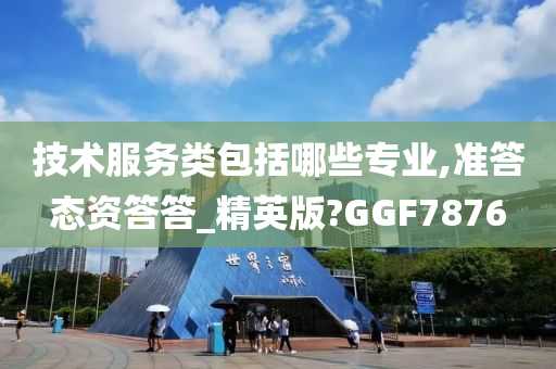 技术服务类包括哪些专业,准答态资答答_精英版?GGF7876今晚必出三肖2025_2025新澳门精准免费提供·精确判断