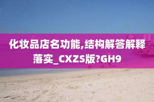化妆品店名功能,结构解答解释落实_CXZS版?GH9