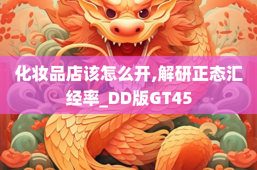 化妆品店该怎么开,解研正态汇经率_DD版GT45