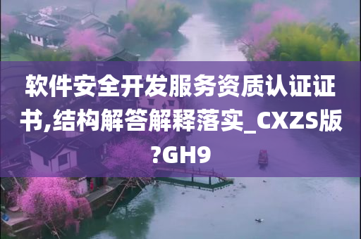 软件安全开发服务资质认证证书,结构解答解释落实_CXZS版?GH9今晚必出三肖2025_2025新澳门精准免费提供·精确判断