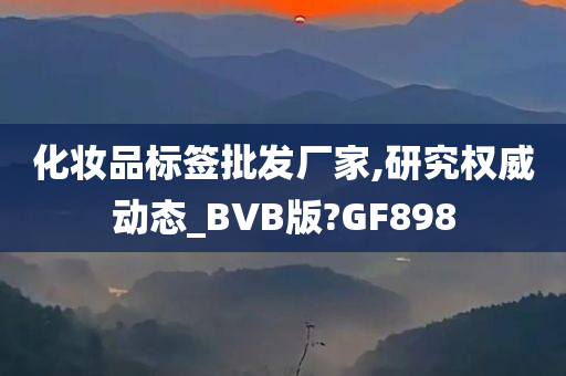 化妆品标签批发厂家,研究权威动态_BVB版?GF898