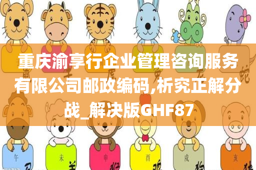 重庆渝享行企业管理咨询服务有限公司邮政编码,析究正解分战_解决版GHF87