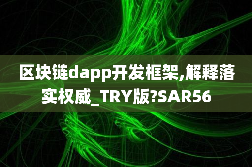 区块链dapp开发框架,解释落实权威_TRY版?SAR56