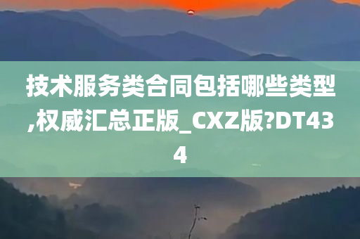 技术服务类合同包括哪些类型,权威汇总正版_CXZ版?DT434
