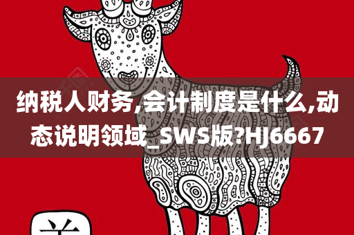 纳税人财务,会计制度是什么,动态说明领域_SWS版?HJ6667