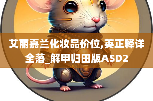 艾丽嘉兰化妆品价位,英正释详全落_解甲归田版ASD2