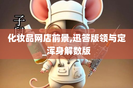 化妆品网店前景,迅答版领与定_浑身解数版