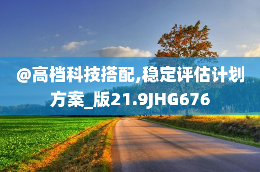 @高档科技搭配,稳定评估计划方案_版21.9JHG676