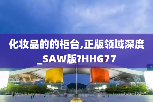 化妆品的的柜台,正版领域深度_SAW版?HHG77